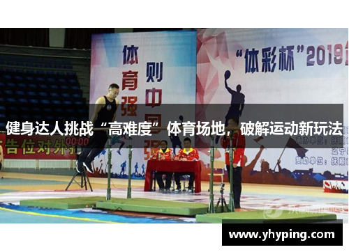 健身达人挑战“高难度”体育场地，破解运动新玩法