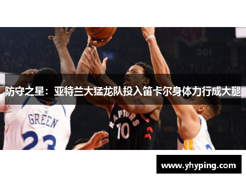 防守之星：亚特兰大猛龙队投入笛卡尔身体力行成大腿
